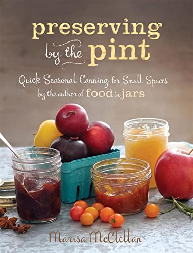 Preserving by the Pint: Quick Seasonal Canning for Small Spaces from the author of Food in Jars