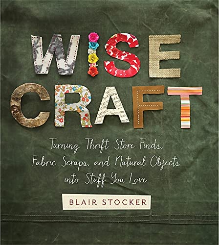 Beispielbild fr Wise Craft : Turning Thrift Store Finds, Fabric Scraps, and Natural Objects into Stuff You Love zum Verkauf von Better World Books
