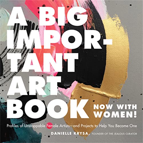 Stock image for A Big Important Art Book (Now with Women) : Profiles of Unstoppable Female Artists--And Projects to Help You Become One for sale by Better World Books