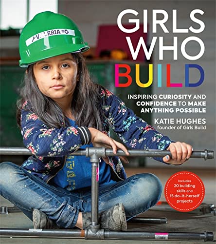 Imagen de archivo de Girls Who Build: Inspiring Curiosity and Confidence to Make Anything Possible a la venta por SecondSale