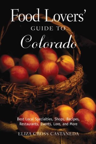 Food Lovers' Guide to Colorado: Best Local Specialties, Shops, Recipes, Restaurants, Events, Lore...