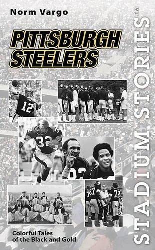 Stadium Stories: Pittsburgh Steelers : Colorful Tales of the Black and Gold