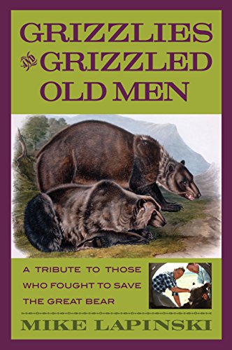 GRIZZLIES AND GRIZZLED OLD MEN; A TRIBUTE TO THOSE WHO FOUGHT TO SAVE THE GREAT BEAR