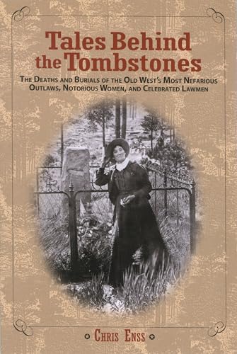 

Tales Behind the Tombstones : The Deaths and Burials of the Old West's Most Nefarious Outlaws, Notorious Women, and Celebrated Lawmen [first edition]