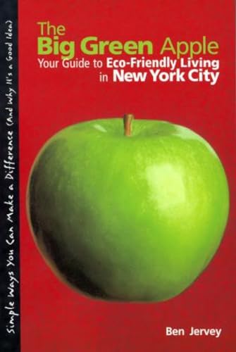 The Big Green Apple: Your Guide to Eco- Friendly Living In New York City - Ben Jervey