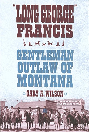 Stock image for Long George Francis: Gentleman Outlaw of Montana for sale by Books of the Smoky Mountains