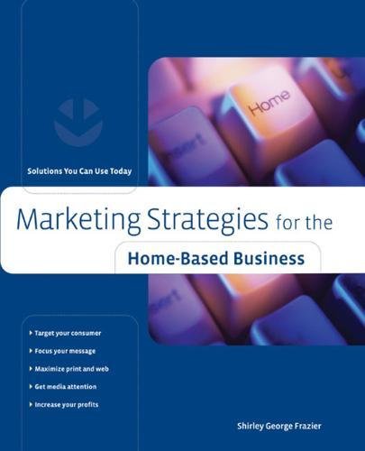 Marketing Strategies for the Home-Based Business: Solutions You Can Use Today (Home-Based Busines...