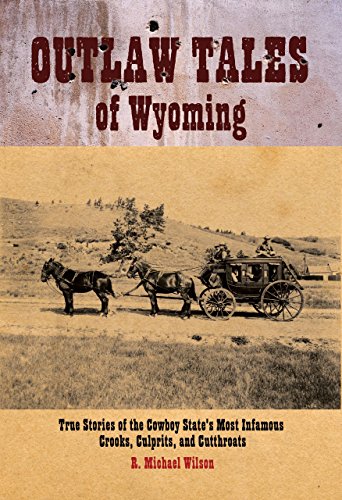 Outlaw Tales of Wyoming: True Stories of the Cowboy State's Most Infamous Crooks, Culprits, and C...