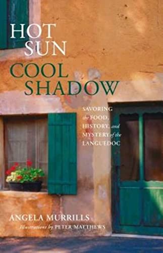 Hot Sun, Cool Shadow: Savoring The Food, History, And Mystery Of The Languedoc - Angela Murrills