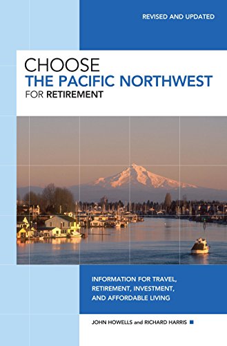 Choose the Pacific Northwest for Retirement: Information for Travel, Retirement, Investment, and Affordable Living - Howells, John; Harris, Richard