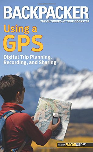 9780762756551: Backpacker magazine's Using a GPS: Digital Trip Planning, Recording, And Sharing (Backpacker Magazine Series)
