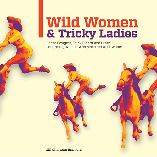 Stock image for Wild Women and Tricky Ladies: Rodeo Cowgirls, Trick Riders, and Other Performing Women Who Made the West Wilder for sale by ThriftBooks-Atlanta