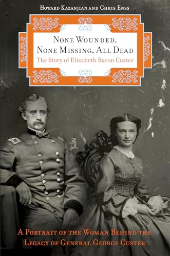 Stock image for None Wounded, None Missing, All Dead : The Story of Elizabeth Bacon Custer for sale by Better World Books: West