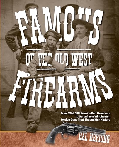 Beispielbild fr Famous Firearms of the Old West: From Wild Bill Hickok  s Colt Revolvers To Geronimo's Winchester, Twelve Guns That Shaped Our History zum Verkauf von BooksRun