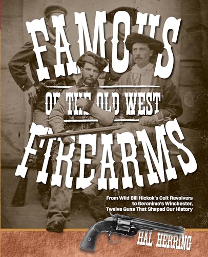 9780762773497: Famous Firearms of the Old West: From Wild Bill Hickok’s Colt Revolvers To Geronimo's Winchester, Twelve Guns That Shaped Our History