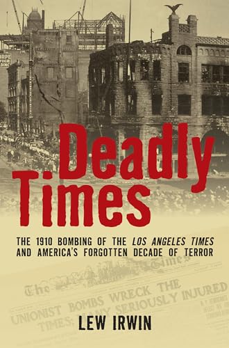 Deadly Times: The 1910 Bombing of The Los Angeles Times and America's Forgotten Decade of Terror (9780762783540) by Irwin, Lew
