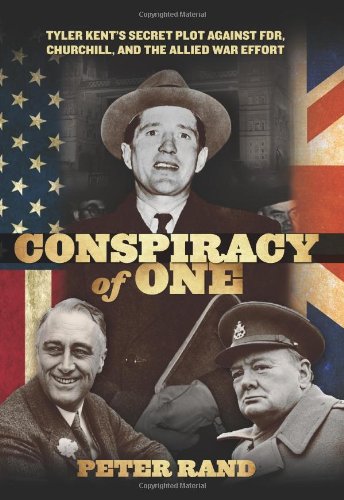 Conspiracy of One: Tyler Kent's Secret Plot Against Fdr, Churchill, And The Allied War Effort (9780762786961) by Rand, Peter