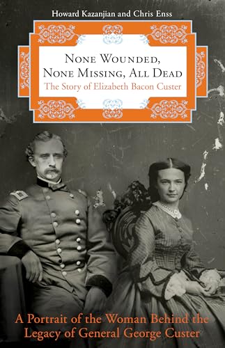 Stock image for None Wounded, None Missing, All Dead: The Story Of Elizabeth Bacon Custer for sale by Goodwill