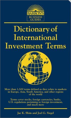 Dictionary of International Investment Terms (Barron's Business Dictionaries) (9780764118647) by Shim Ph.D., Jae K.; Siegel Ph.D., Joel G.