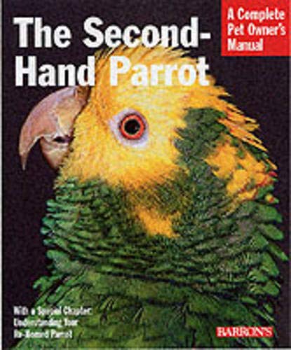 Beispielbild fr The Second-Hand Parrot: Everything About Adoption, Housing, Feeding, Health Care, Grooming, and Socialization (Complete Pet Owner's Manual) zum Verkauf von Jenson Books Inc