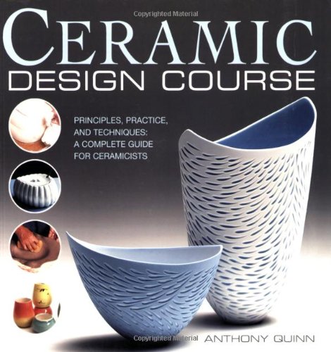 Ceramic Design Course: Principles, Practice, and Techniques: a Complete Course for Ceramicists (9780764137334) by Quinn, Anthony