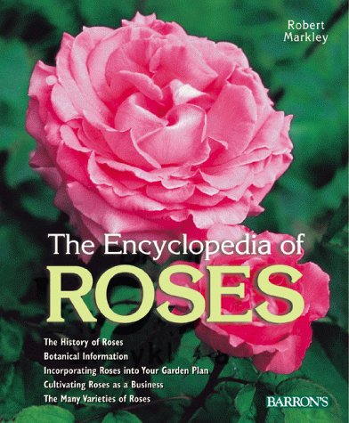 Encyclopedia of Roses: History, Botany, Characteristics, Design Examples, Planting and Care, the ...