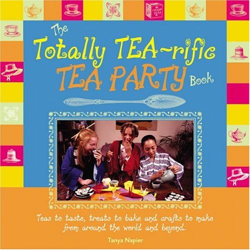 Stock image for The Totally Tea-Rific Tea Party Book: Teas to taste, treats to bake and crafts to make from around the world and beyond. for sale by Gulf Coast Books