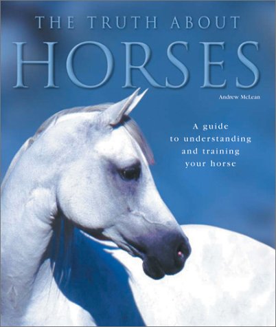Beispielbild fr The Truth about Horses : A Guide to Understanding and Training Your Horse zum Verkauf von Better World Books