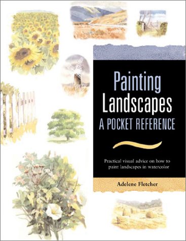 Painting Landscapes: A Pocket Reference : Practical Visual Advice on How to Create Landscapes Uning Watercolors (Pocket Reference Books for Watercolor Artists) (9780764156137) by Fletcher, Adelene