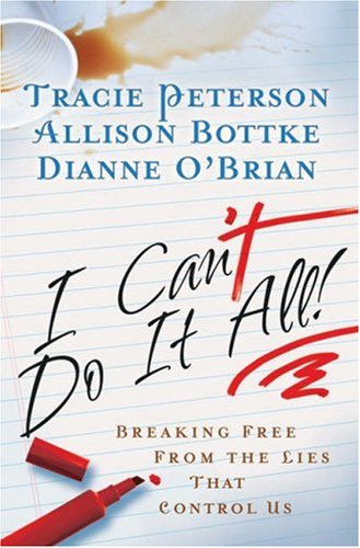 I Canâ€™t Do It All: Breaking Free from the Lies that Control Us (9780764200663) by Peterson, Tracie; Bottke, Allison; Oâ€™Brian, Dianne