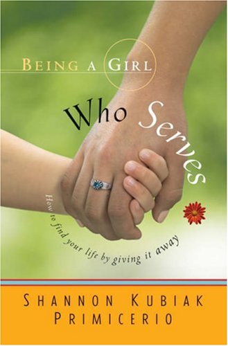 Stock image for Being a Girl Who Serves : How to Find Your Life by Giving It Away for sale by Better World Books