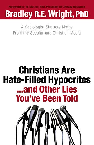 Stock image for Christians Are HateFilled Hypocrites. . .and Other Lies You've Been Told: A Sociologist Shatters Myths From the Secular and Christian Media for sale by Indiana Book Company