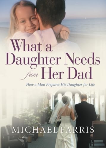 What a Daughter Needs From Her Dad: How A Man Prepares His Daughter For Life (9780764210051) by Farris, Michael