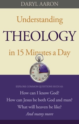 Imagen de archivo de Understanding Theology in 15 Minutes a Day: How Can I Know God? How Can Jesus Be Both God And Man? What Will Heaven Be Like? And Many More a la venta por SecondSale