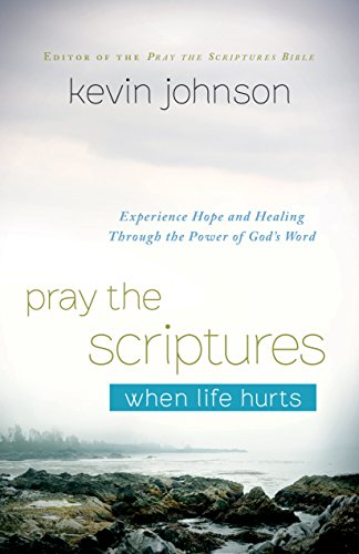 Pray the Scriptures When Life Hurts: Experience Hope and Healing Through the Power of God's Word - Johnson, Kevin