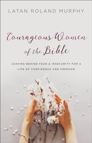 9780764230523: Courageous Women of the Bible: Leaving Behind Fear and Insecurity for a Life of Confidence and Freedom
