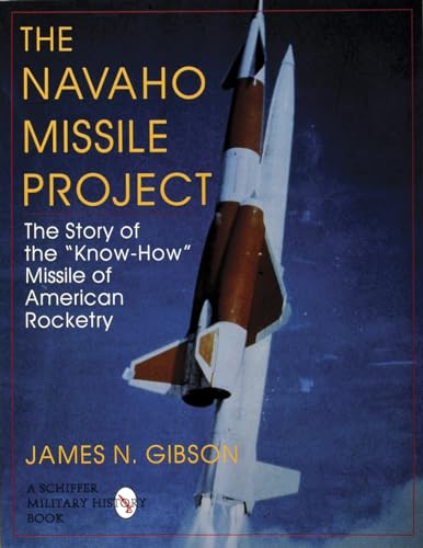 Imagen de archivo de The Navaho Missile Project: The Story of the ""Know-How"" Missile of American Rocketry (Schiffer Military/Aviation History) a la venta por Jenson Books Inc