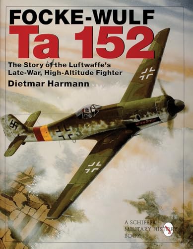 9780764308604: Focke-Wulf Ta 152: The Story of the Luftwaffe's Late-War, High-Altitude Fighter