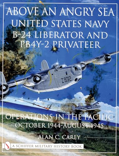 Above an Angry Sea: United States Navy B-24 Liberator and PB4Y-2 Privateer Operations in the Paci...
