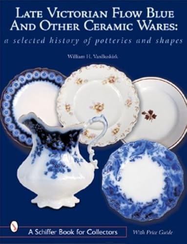 9780764315091: Late Victorian Flow Blue and Other Ceramic Wares: A Selected History of Potteries and Shapes (A Schiffer Book for Collectors)