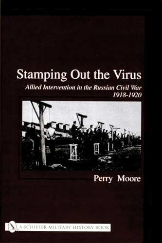 Stamping Out the Virus:: Allied Intervention in the Russian Civil War 1918-1920 (Schiffer Militar...