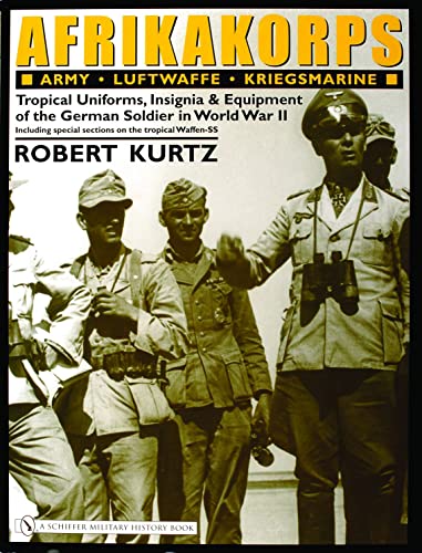 Afrikakorps: Army Luftwaffe Kriegsmarine Waffen-SS : Tropical Uniforms, Insignia & Equipment of t...