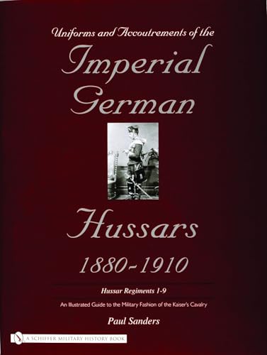 Beispielbild fr Uniforms Accoutrements of the Imperial German Hussars 1880 - 1910. An illustrated Guide to the Military Fashion of the Kaiser's Cavalry Hussar Regiments 1 - 9. zum Verkauf von Antiquariat Kunsthaus-Adlerstrasse