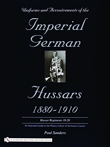 Uniforms & Accoutrements of the Imperial German Hussars 1880-1910 - An Illustrated Guide to the M...
