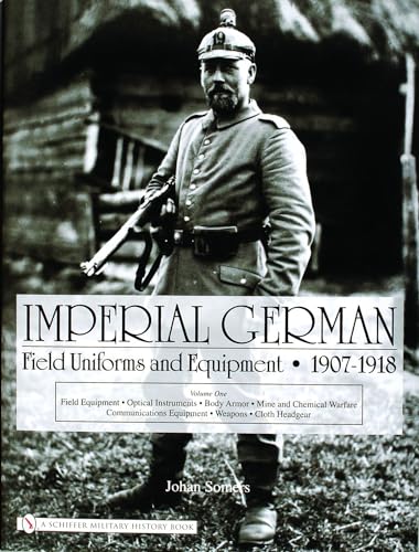 9780764322617: Imperial German Field Uniforms and Equipment 1907-1918: Volume I: Field Equipment, Optical Instruments, Body Armor, Mine and Chemical Warfare, Communications Equipment, Weapons, Cloth Headgear