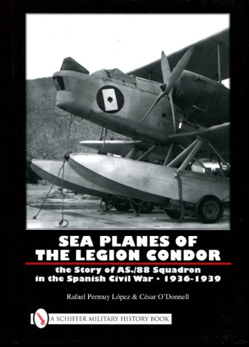 Sea Planes of The Legion Condor : The Story of AS./88 Squadron in the Spanish Civil War 1936-1939