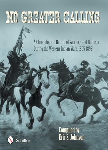 Imagen de archivo de No Greater Calling: A Chronological Record of Sacrifice and Heroism During the Western Indian Wars, 1865-1898 a la venta por Emerald Green Media