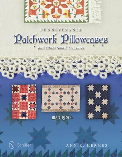 9780764346101: Pennsylvania Patchwork Pillowcases & Other Small Treasures: 1820-1920