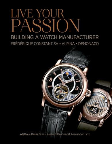 Stock image for Live Your Passion: Building a Watch Manufacture: FrÃ dÃ rique Constant SA, Alpina, deMonaco for sale by Books From California