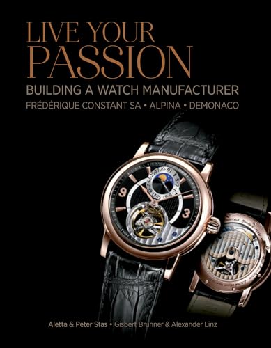 9780764346163: Live Your Passion: Building a Watch Manufacturer: Frdrique Constant SA, Alpina, deMonaco